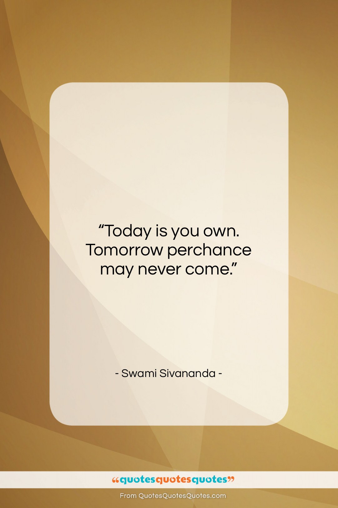 Swami Sivananda quote: “Today is you own. Tomorrow perchance may…”- at QuotesQuotesQuotes.com