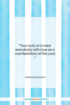 Swami Sivananda quote: “Your duty is to treat everybody with…”- at QuotesQuotesQuotes.com