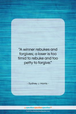 Sydney J. Harris quote: “A winner rebukes and forgives; a loser…”- at QuotesQuotesQuotes.com