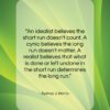 Sydney J. Harris quote: “An idealist believes the short run doesn’t…”- at QuotesQuotesQuotes.com