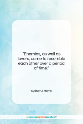 Sydney J. Harris quote: “Enemies, as well as lovers, come to…”- at QuotesQuotesQuotes.com