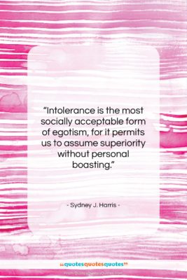 Sydney J. Harris quote: “Intolerance is the most socially acceptable form…”- at QuotesQuotesQuotes.com