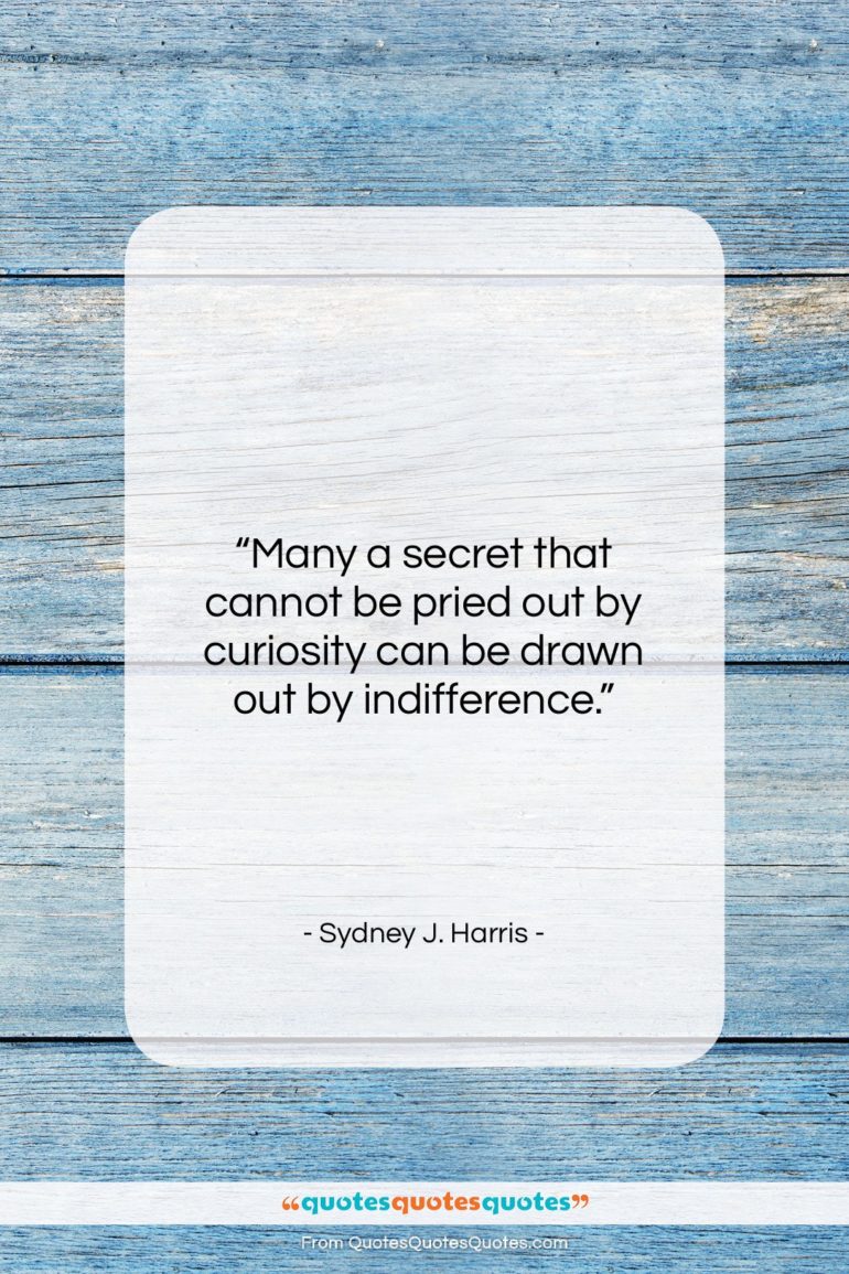 Sydney J. Harris quote: “Many a secret that cannot be pried…”- at QuotesQuotesQuotes.com