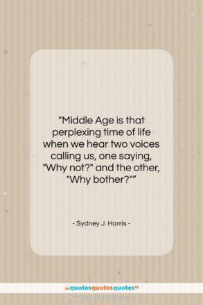 Sydney J. Harris quote: “Middle Age is that perplexing time of…”- at QuotesQuotesQuotes.com
