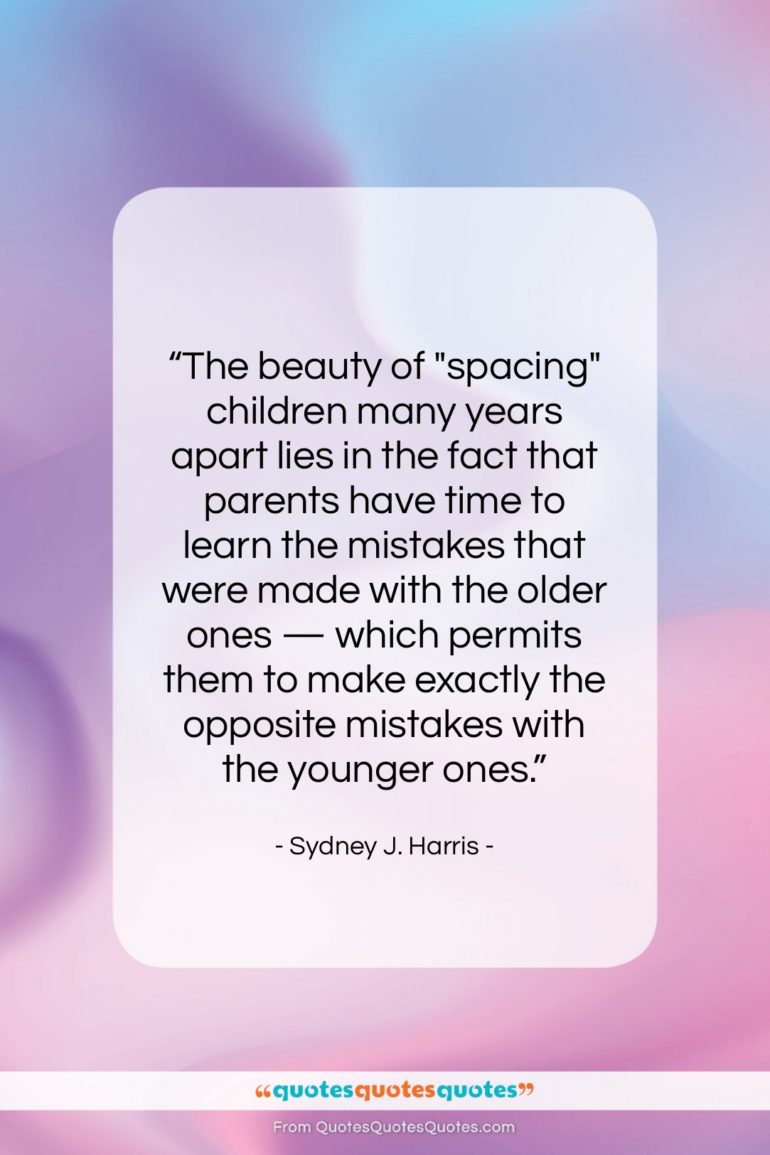 Sydney J. Harris quote: “The beauty of “spacing” children many years…”- at QuotesQuotesQuotes.com