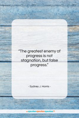 Sydney J. Harris quote: “The greatest enemy of progress is not…”- at QuotesQuotesQuotes.com