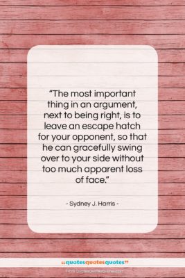 Sydney J. Harris quote: “The most important thing in an argument,…”- at QuotesQuotesQuotes.com