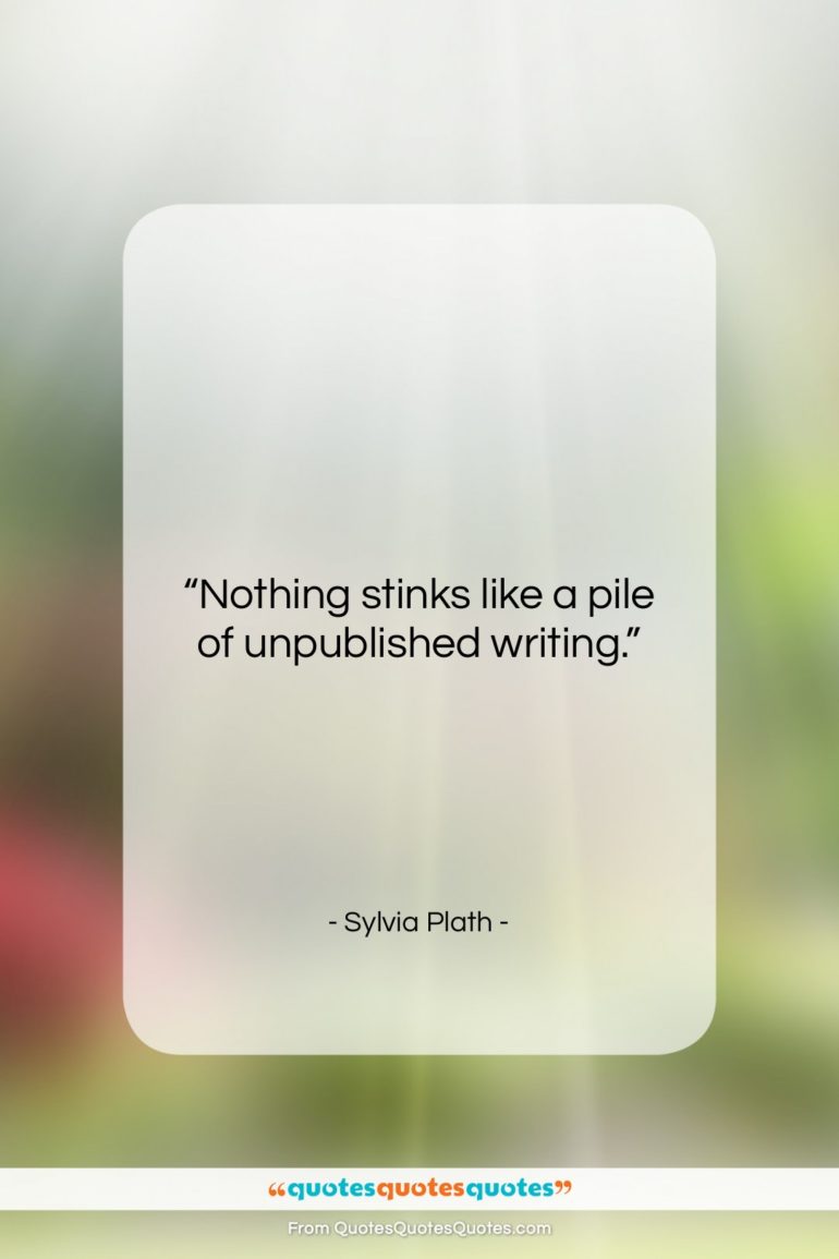 Sylvia Plath quote: “Nothing stinks like a pile of unpublished…”- at QuotesQuotesQuotes.com