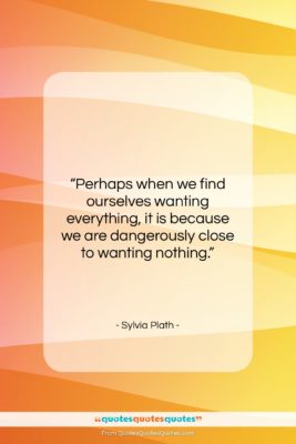 Sylvia Plath quote: “Perhaps when we find ourselves wanting everything,…”- at QuotesQuotesQuotes.com