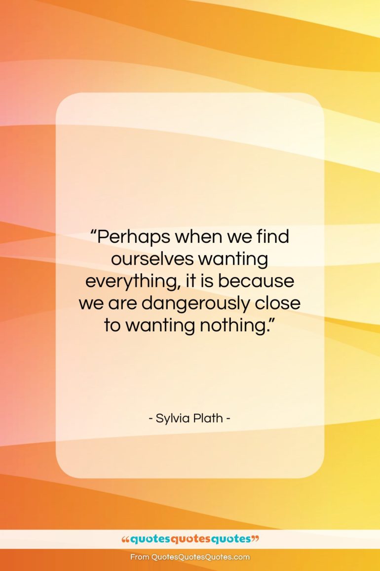 Sylvia Plath quote: “Perhaps when we find ourselves wanting everything,…”- at QuotesQuotesQuotes.com