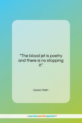 Sylvia Plath quote: “The blood jet is poetry and there…”- at QuotesQuotesQuotes.com
