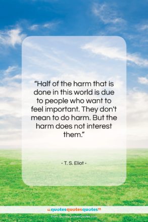 T. S. Eliot quote: “Half of the harm that is done…”- at QuotesQuotesQuotes.com