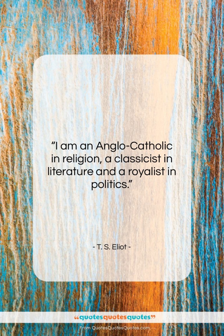 T. S. Eliot quote: “I am an Anglo-Catholic in religion, a…”- at QuotesQuotesQuotes.com