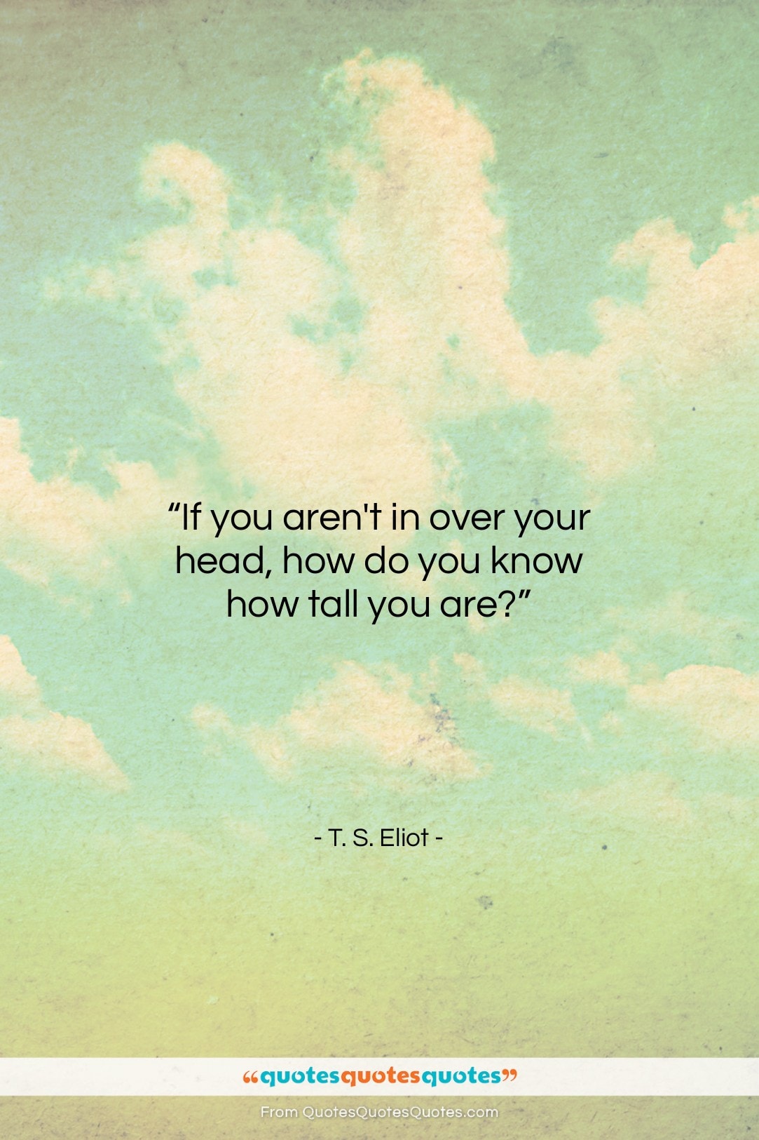 T. S. Eliot quote: “If you aren’t in over your head,…”- at QuotesQuotesQuotes.com
