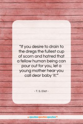 T. S. Eliot quote: “If you desire to drain to the…”- at QuotesQuotesQuotes.com