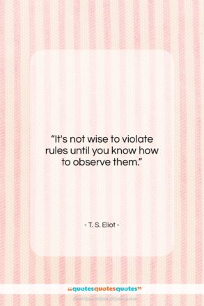 T. S. Eliot quote: “It’s not wise to violate rules until…”- at QuotesQuotesQuotes.com
