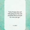 T. S. Eliot quote: “Only those who will risk going too…”- at QuotesQuotesQuotes.com