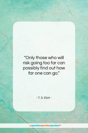 T. S. Eliot quote: “Only those who will risk going too…”- at QuotesQuotesQuotes.com