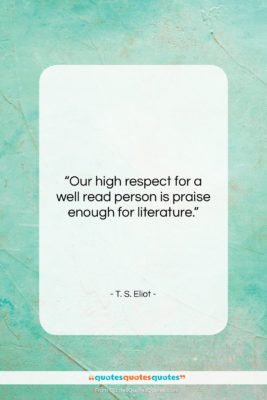 T. S. Eliot quote: “Our high respect for a well read…”- at QuotesQuotesQuotes.com