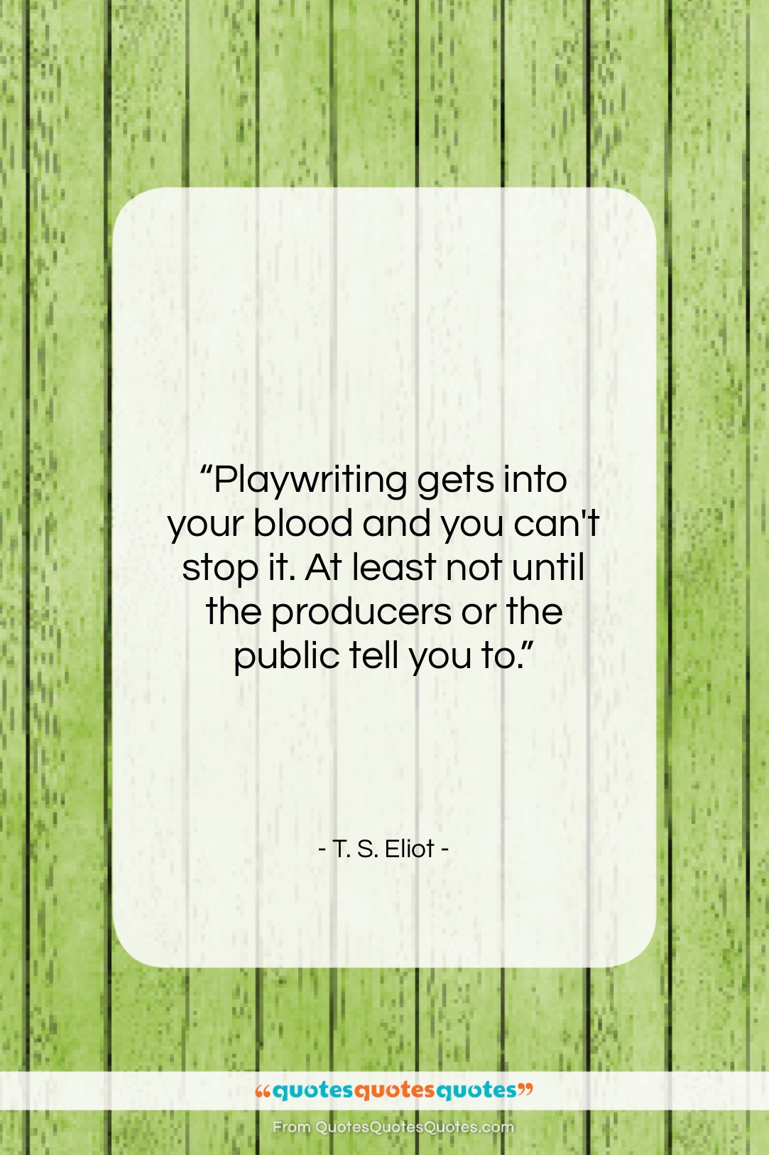 T. S. Eliot quote: “Playwriting gets into your blood and you…”- at QuotesQuotesQuotes.com