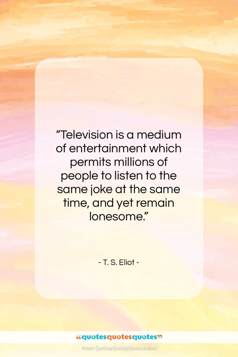 T. S. Eliot quote: “Television is a medium of entertainment which…”- at QuotesQuotesQuotes.com