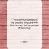 T. S. Eliot quote: “The communication of the dead is tongued…”- at QuotesQuotesQuotes.com