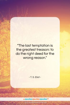 T. S. Eliot quote: “The last temptation is the greatest treason:…”- at QuotesQuotesQuotes.com