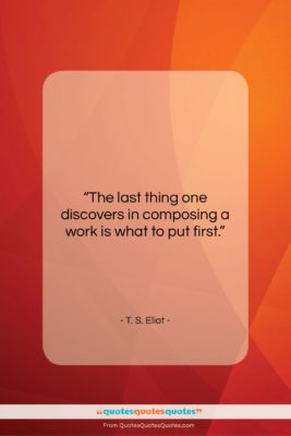 T. S. Eliot quote: “The last thing one discovers in composing…”- at QuotesQuotesQuotes.com