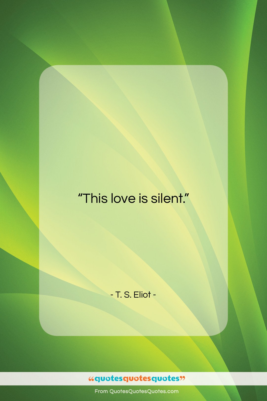 T. S. Eliot quote: “This love is silent….”- at QuotesQuotesQuotes.com