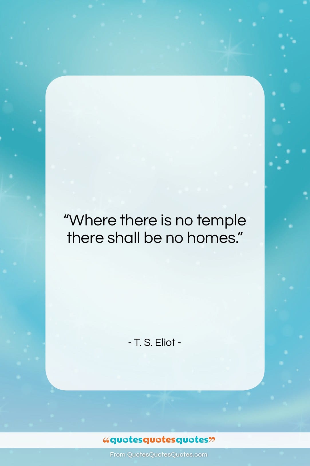 T. S. Eliot quote: “Where there is no temple there shall…”- at QuotesQuotesQuotes.com