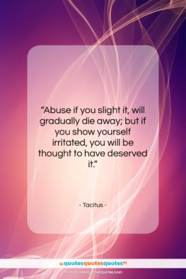 Tacitus quote: “Abuse if you slight it, will gradually…”- at QuotesQuotesQuotes.com