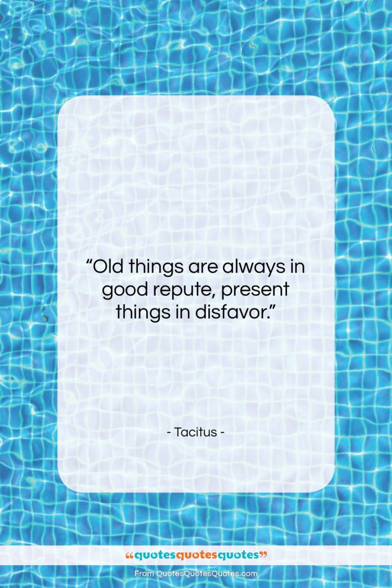 Tacitus quote: “Old things are always in good repute,…”- at QuotesQuotesQuotes.com