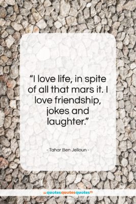 Tahar Ben Jelloun quote: “I love life, in spite of all…”- at QuotesQuotesQuotes.com