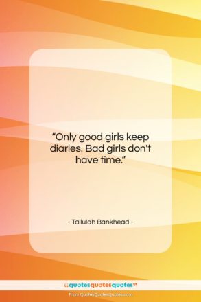Tallulah Bankhead quote: “Only good girls keep diaries. Bad girls…”- at QuotesQuotesQuotes.com