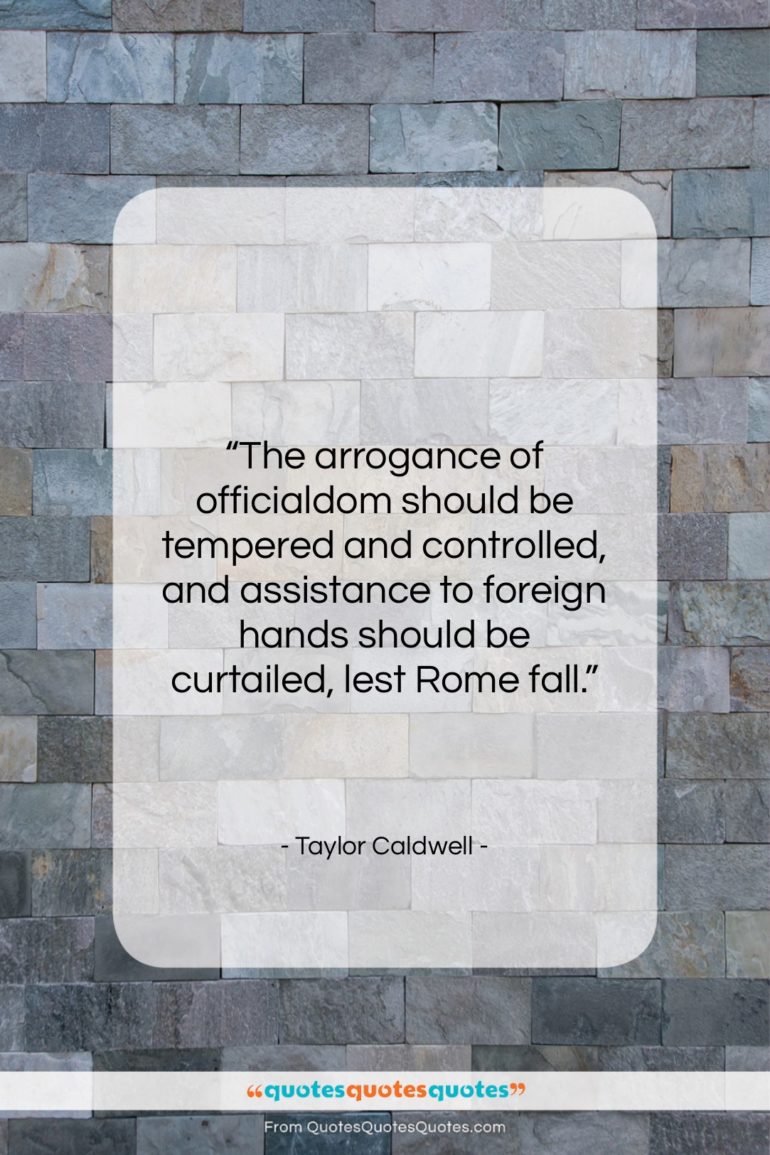 Taylor Caldwell quote: “The arrogance of officialdom should be tempered…”- at QuotesQuotesQuotes.com