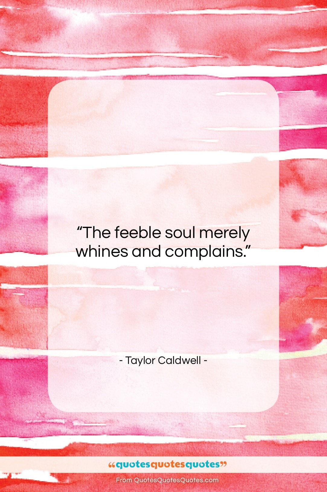 Taylor Caldwell quote: “The feeble soul merely whines and complains….”- at QuotesQuotesQuotes.com