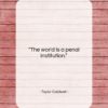 Taylor Caldwell quote: “The world is a penal institution….”- at QuotesQuotesQuotes.com