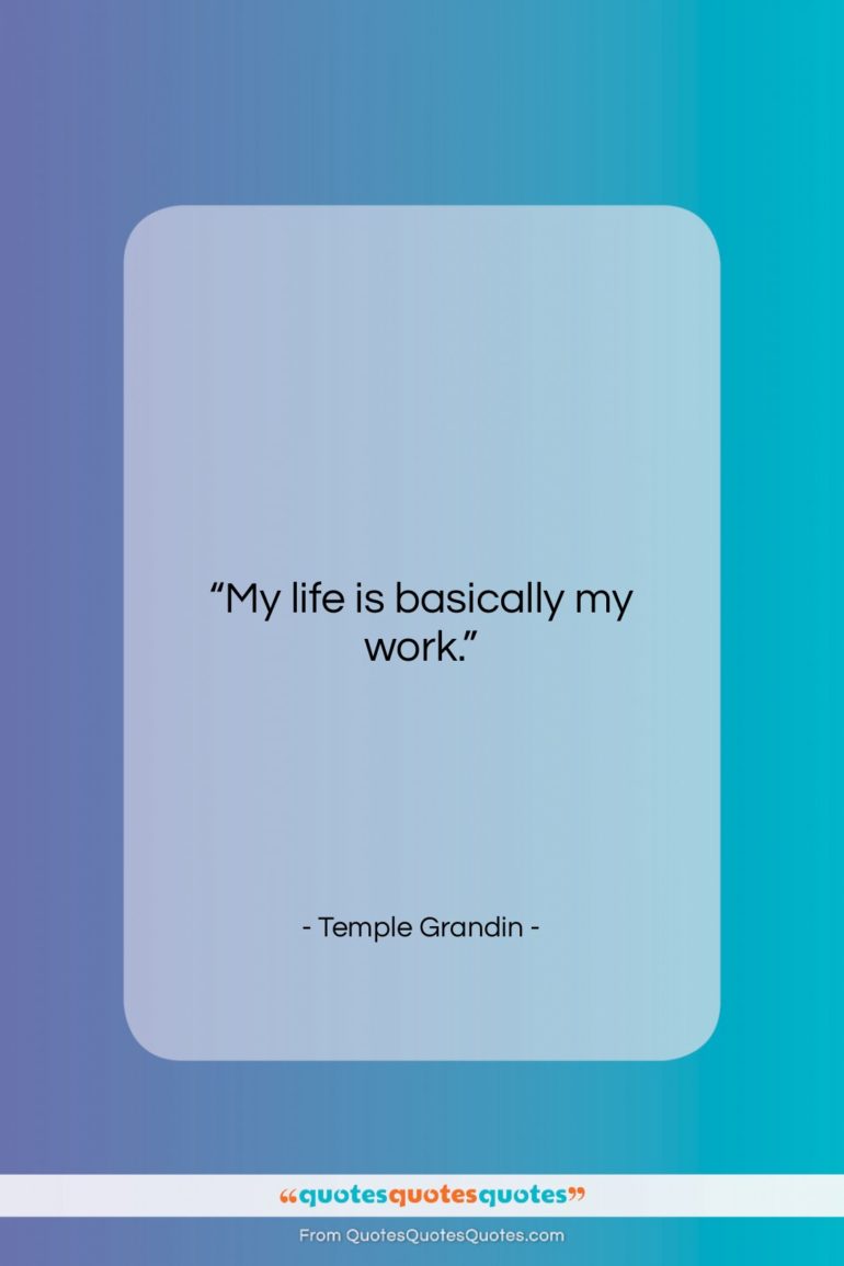 Temple Grandin quote: “My life is basically my work….”- at QuotesQuotesQuotes.com