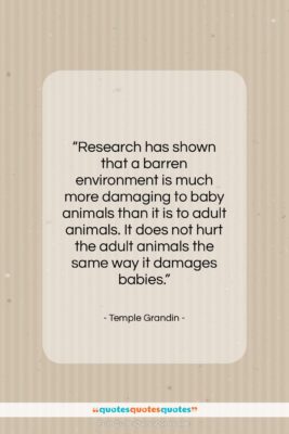 Temple Grandin quote: “Research has shown that a barren environment…”- at QuotesQuotesQuotes.com
