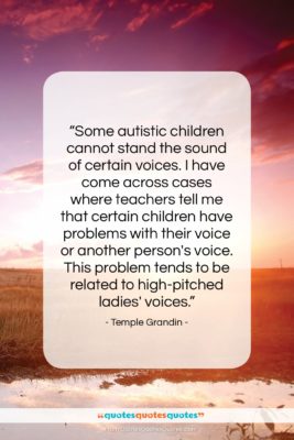 Temple Grandin quote: “Some autistic children cannot stand the sound…”- at QuotesQuotesQuotes.com