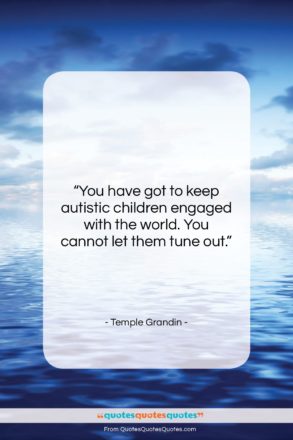Temple Grandin quote: “You have got to keep autistic children…”- at QuotesQuotesQuotes.com