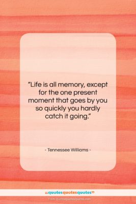 Tennessee Williams quote: “Life is all memory, except for the…”- at QuotesQuotesQuotes.com