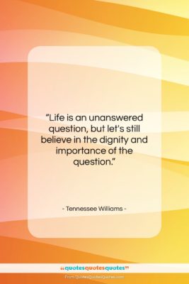 Tennessee Williams quote: “Life is an unanswered question, but let’s…”- at QuotesQuotesQuotes.com