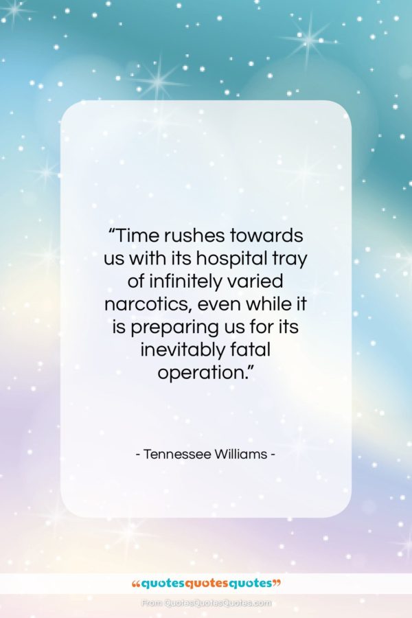 Tennessee Williams quote: “Time rushes towards us with its hospital…”- at QuotesQuotesQuotes.com