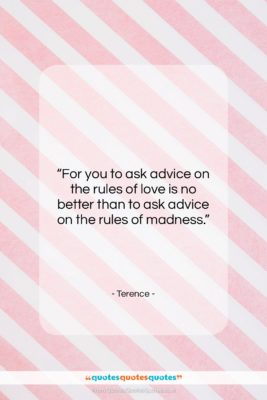 Terence quote: “For you to ask advice on the…”- at QuotesQuotesQuotes.com