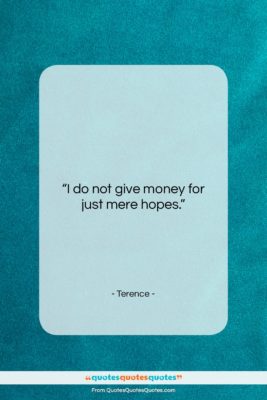Terence quote: “I do not give money for just…”- at QuotesQuotesQuotes.com