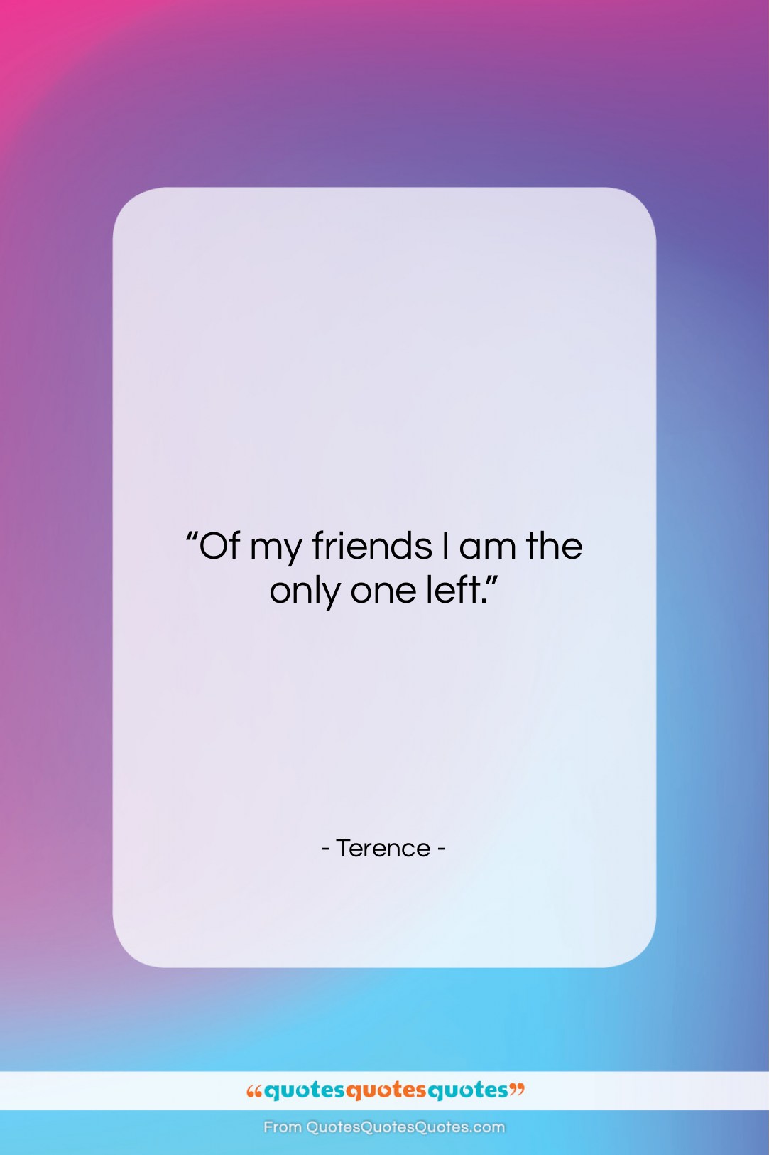 Terence quote: “Of my friends I am the only…”- at QuotesQuotesQuotes.com