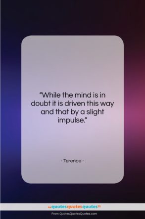 Terence quote: “While the mind is in doubt it…”- at QuotesQuotesQuotes.com