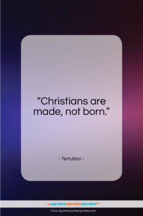 Tertullian quote: “Christians are made, not born…”- at QuotesQuotesQuotes.com
