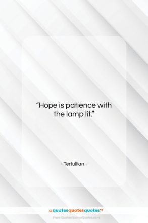 Tertullian quote: “Hope is patience with the lamp lit….”- at QuotesQuotesQuotes.com